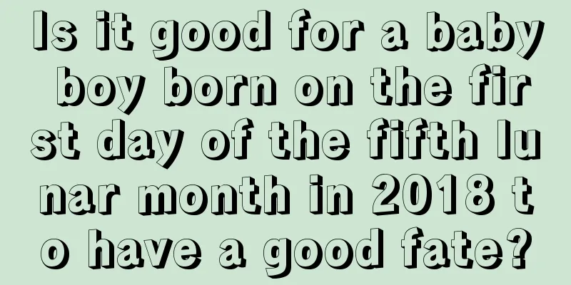 Is it good for a baby boy born on the first day of the fifth lunar month in 2018 to have a good fate?