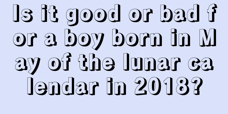 Is it good or bad for a boy born in May of the lunar calendar in 2018?
