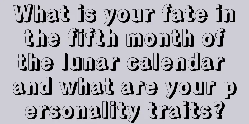 What is your fate in the fifth month of the lunar calendar and what are your personality traits?