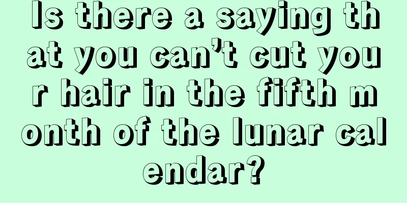 Is there a saying that you can’t cut your hair in the fifth month of the lunar calendar?