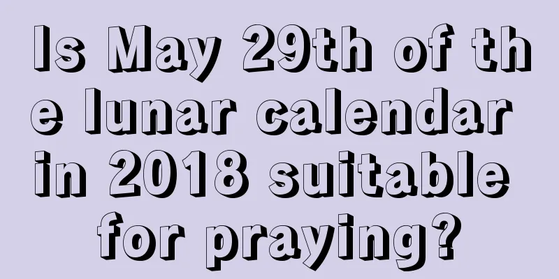 Is May 29th of the lunar calendar in 2018 suitable for praying?