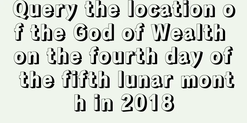 Query the location of the God of Wealth on the fourth day of the fifth lunar month in 2018