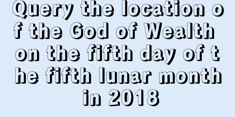 Query the location of the God of Wealth on the fifth day of the fifth lunar month in 2018