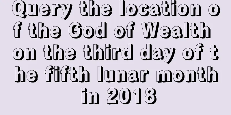 Query the location of the God of Wealth on the third day of the fifth lunar month in 2018
