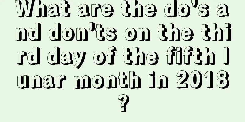 What are the do’s and don’ts on the third day of the fifth lunar month in 2018?