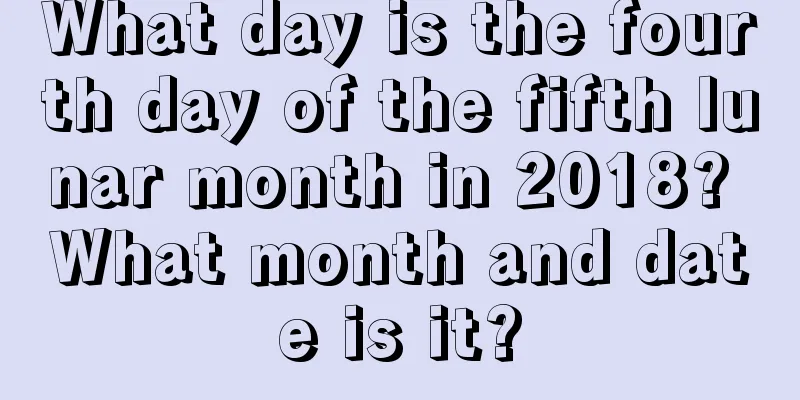 What day is the fourth day of the fifth lunar month in 2018? What month and date is it?