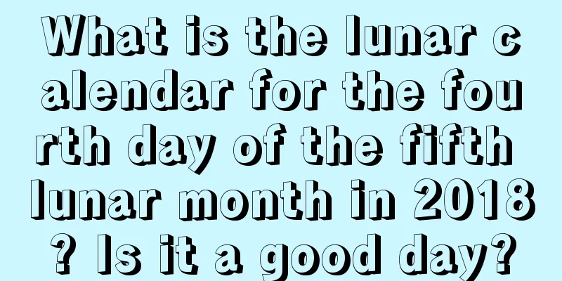 What is the lunar calendar for the fourth day of the fifth lunar month in 2018? Is it a good day?