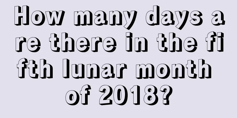 How many days are there in the fifth lunar month of 2018?