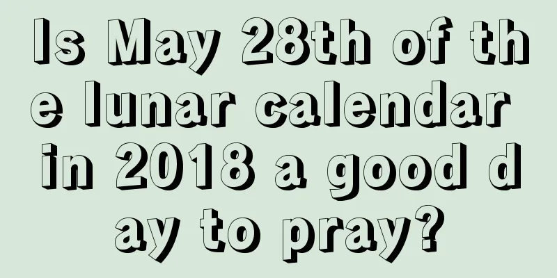 Is May 28th of the lunar calendar in 2018 a good day to pray?