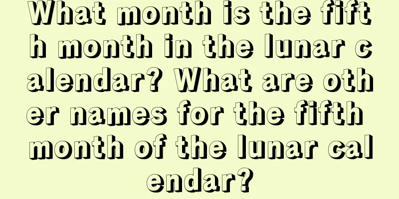 What month is the fifth month in the lunar calendar? What are other names for the fifth month of the lunar calendar?
