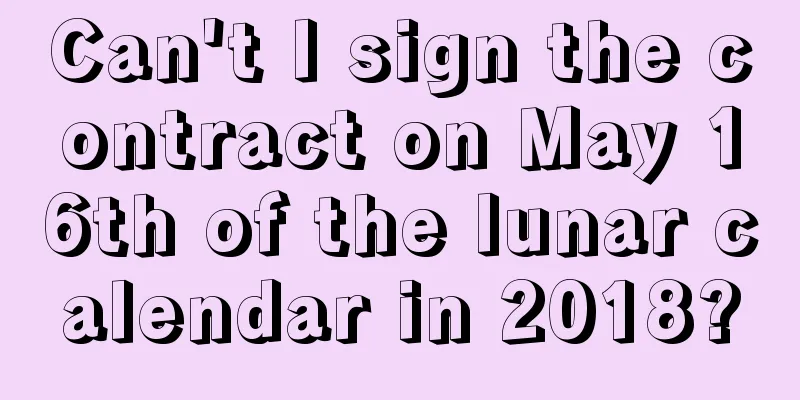 Can't I sign the contract on May 16th of the lunar calendar in 2018?