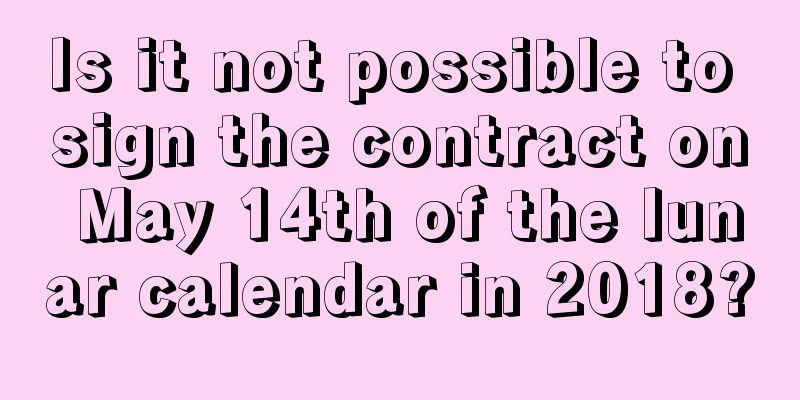 Is it not possible to sign the contract on May 14th of the lunar calendar in 2018?