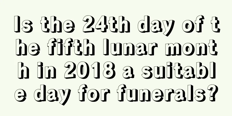 Is the 24th day of the fifth lunar month in 2018 a suitable day for funerals?