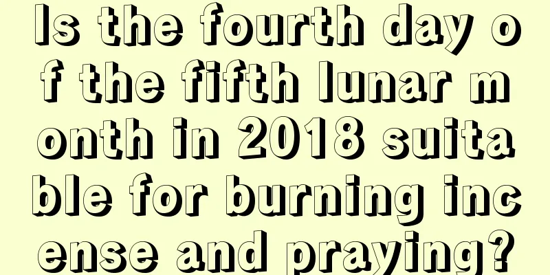 Is the fourth day of the fifth lunar month in 2018 suitable for burning incense and praying?