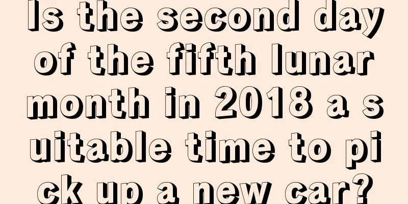 Is the second day of the fifth lunar month in 2018 a suitable time to pick up a new car?