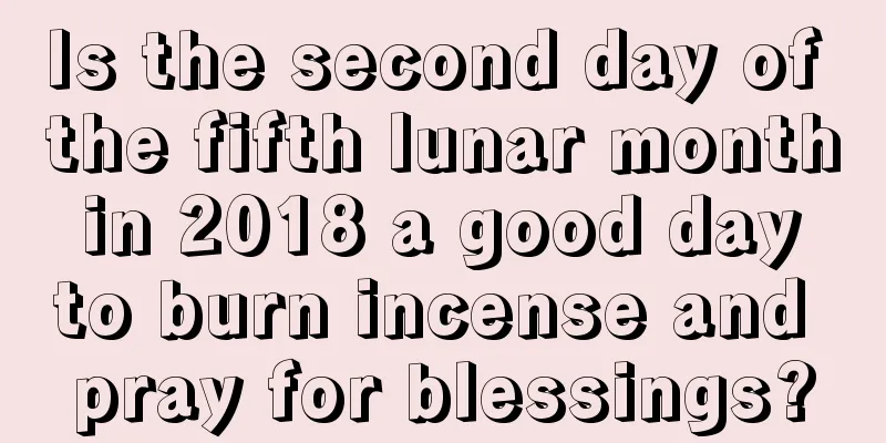 Is the second day of the fifth lunar month in 2018 a good day to burn incense and pray for blessings?