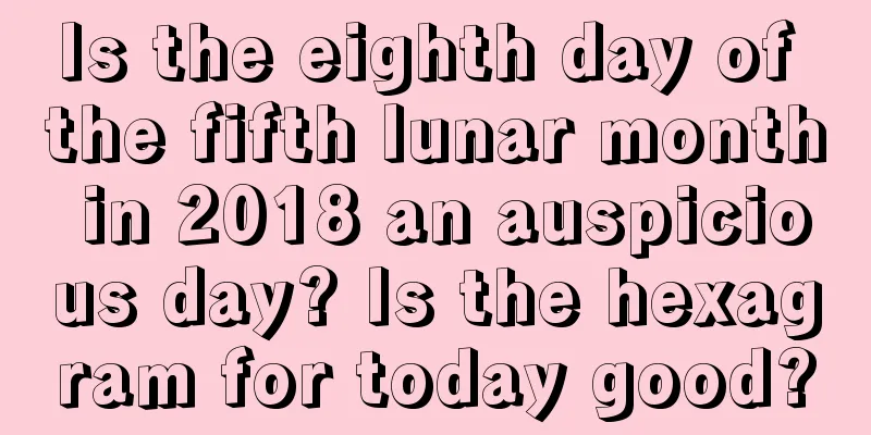 Is the eighth day of the fifth lunar month in 2018 an auspicious day? Is the hexagram for today good?