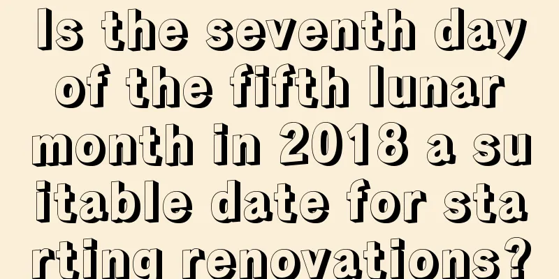 Is the seventh day of the fifth lunar month in 2018 a suitable date for starting renovations?