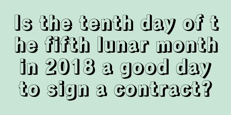 Is the tenth day of the fifth lunar month in 2018 a good day to sign a contract?
