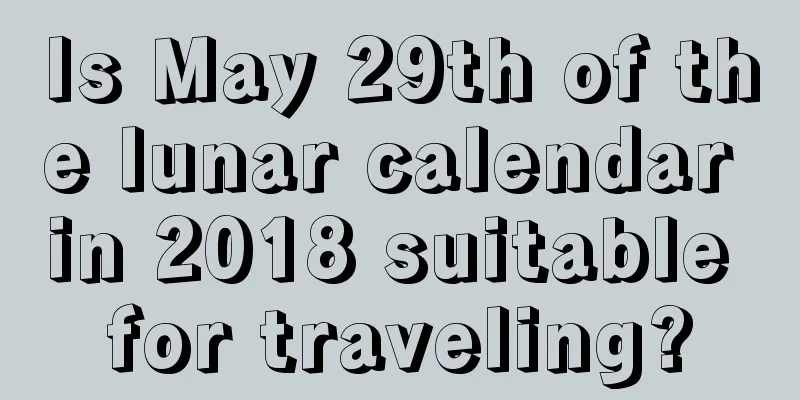 Is May 29th of the lunar calendar in 2018 suitable for traveling?