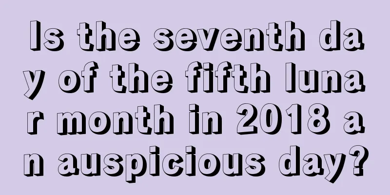 Is the seventh day of the fifth lunar month in 2018 an auspicious day?