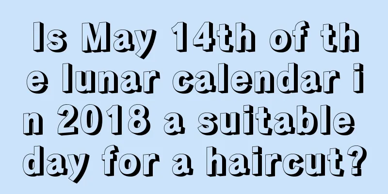 Is May 14th of the lunar calendar in 2018 a suitable day for a haircut?