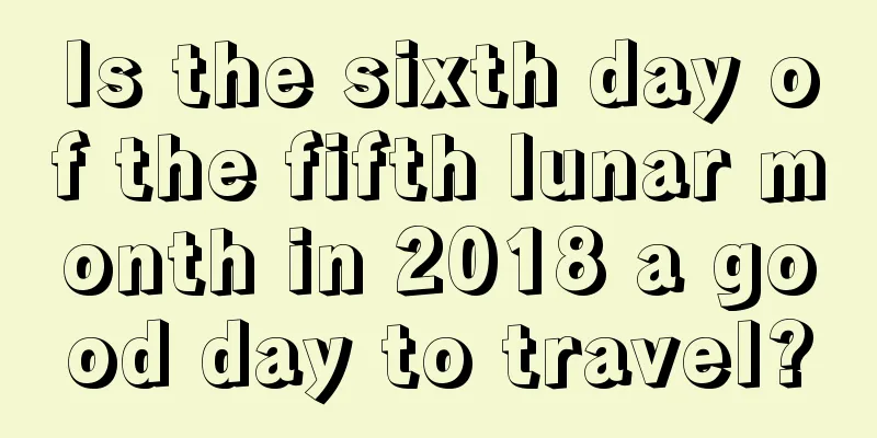 Is the sixth day of the fifth lunar month in 2018 a good day to travel?