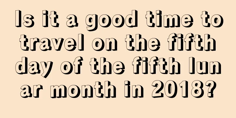 Is it a good time to travel on the fifth day of the fifth lunar month in 2018?