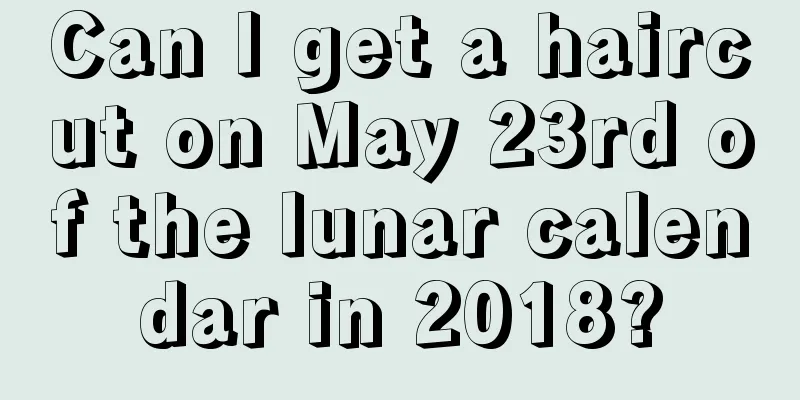Can I get a haircut on May 23rd of the lunar calendar in 2018?