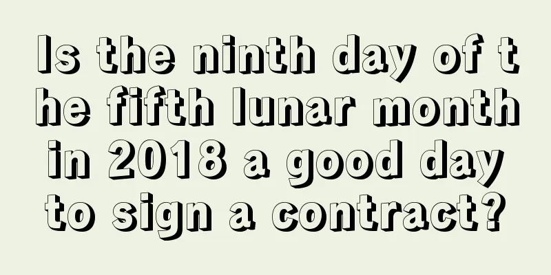 Is the ninth day of the fifth lunar month in 2018 a good day to sign a contract?