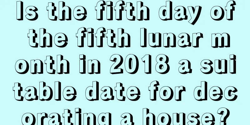 Is the fifth day of the fifth lunar month in 2018 a suitable date for decorating a house?