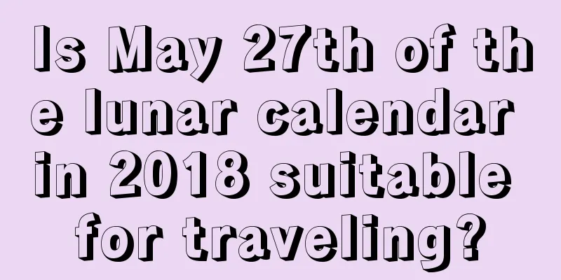 Is May 27th of the lunar calendar in 2018 suitable for traveling?