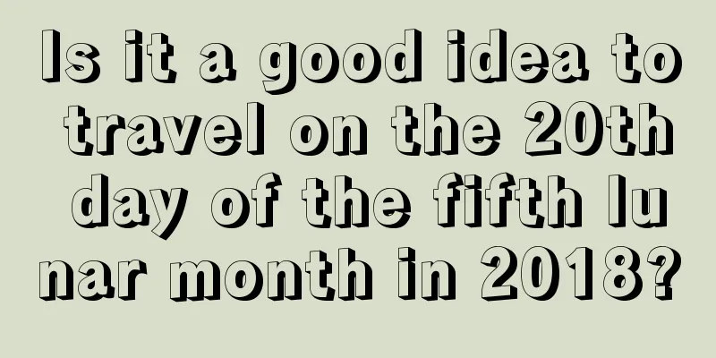 Is it a good idea to travel on the 20th day of the fifth lunar month in 2018?