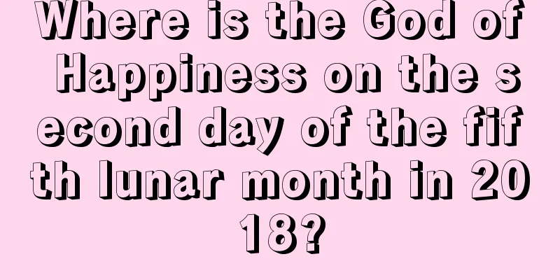 Where is the God of Happiness on the second day of the fifth lunar month in 2018?