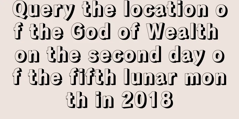 Query the location of the God of Wealth on the second day of the fifth lunar month in 2018