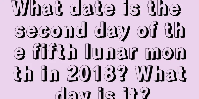 What date is the second day of the fifth lunar month in 2018? What day is it?