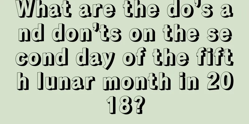 What are the do’s and don’ts on the second day of the fifth lunar month in 2018?