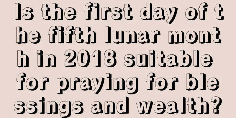 Is the first day of the fifth lunar month in 2018 suitable for praying for blessings and wealth?