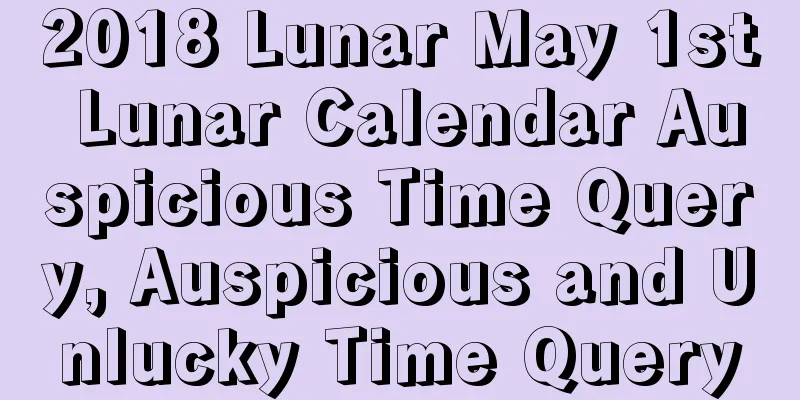 2018 Lunar May 1st Lunar Calendar Auspicious Time Query, Auspicious and Unlucky Time Query
