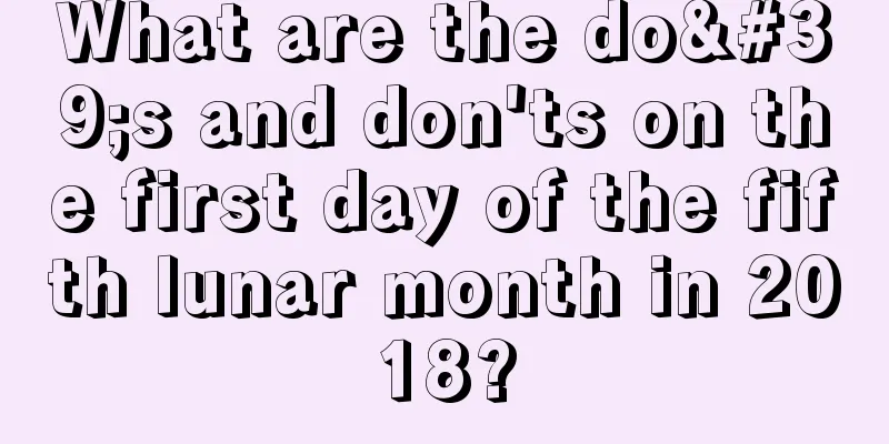 What are the do's and don'ts on the first day of the fifth lunar month in 2018?