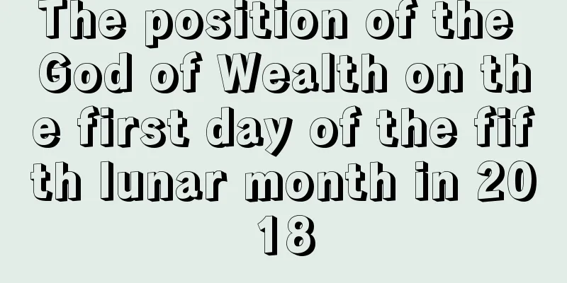 The position of the God of Wealth on the first day of the fifth lunar month in 2018