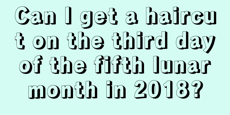 Can I get a haircut on the third day of the fifth lunar month in 2018?