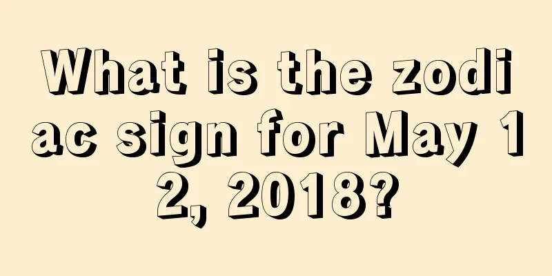 What is the zodiac sign for May 12, 2018?