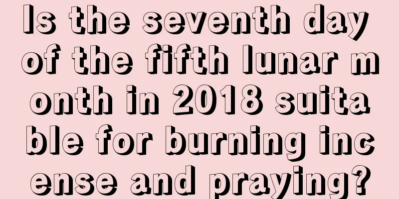 Is the seventh day of the fifth lunar month in 2018 suitable for burning incense and praying?