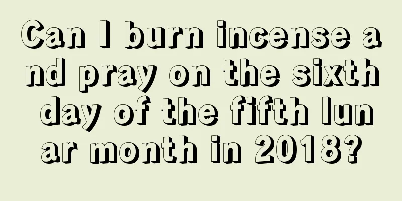 Can I burn incense and pray on the sixth day of the fifth lunar month in 2018?