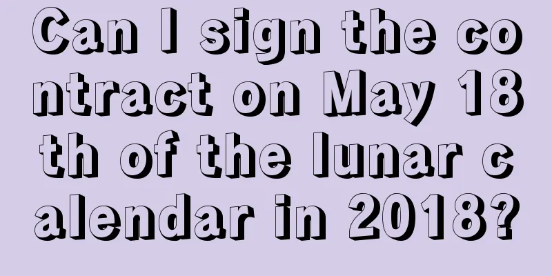 Can I sign the contract on May 18th of the lunar calendar in 2018?