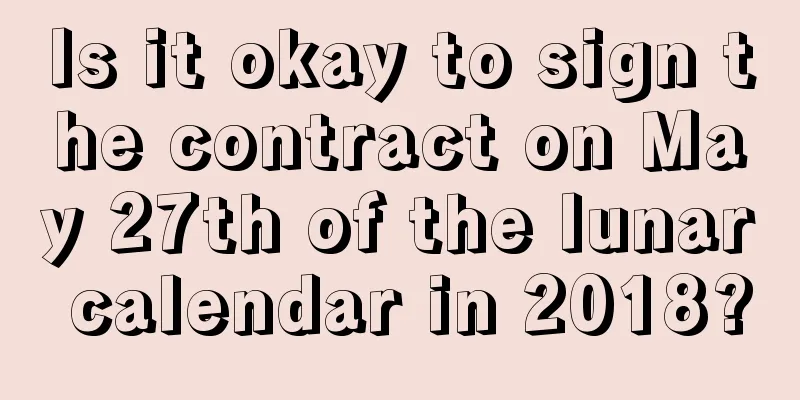 Is it okay to sign the contract on May 27th of the lunar calendar in 2018?