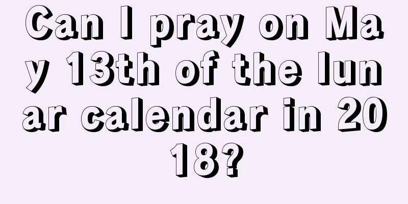 Can I pray on May 13th of the lunar calendar in 2018?