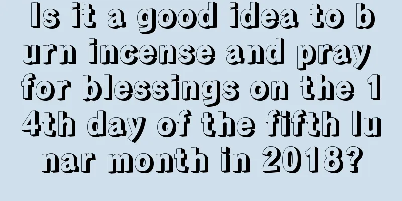 Is it a good idea to burn incense and pray for blessings on the 14th day of the fifth lunar month in 2018?
