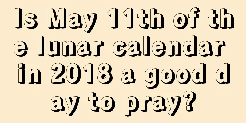 Is May 11th of the lunar calendar in 2018 a good day to pray?